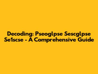 Decoding: Pseoglpse Sescglpse Se1scse - A Comprehensive Guide