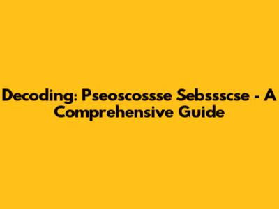 Decoding: Pseoscossse Sebssscse - A Comprehensive Guide