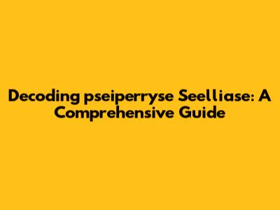Decoding "pseiperryse Seelliase": A Comprehensive Guide