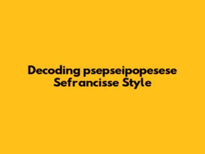 Decoding "psepseipopesese Sefrancisse Style"