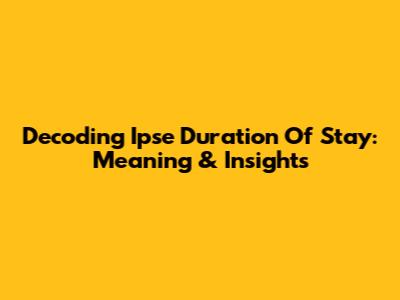 Decoding 'Ipse Duration Of Stay': Meaning & Insights