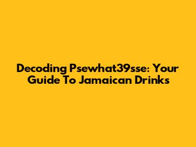Decoding 'Psewhat39sse': Your Guide To Jamaican Drinks