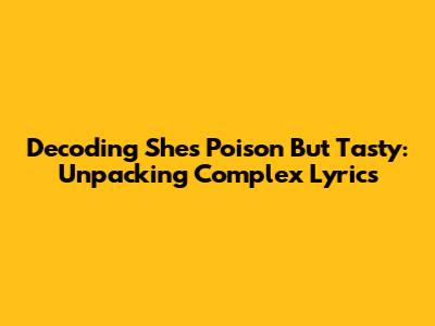 Decoding 'She's Poison But Tasty': Unpacking Complex Lyrics