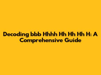 Decoding 'bbb Hhhh Hh Hh Hh H': A Comprehensive Guide