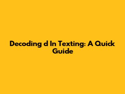 Decoding 'd' In Texting: A Quick Guide
