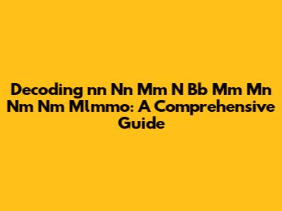 Decoding 'nn Nn Mm N Bb Mm Mn Nm Nm Mlmmo': A Comprehensive Guide