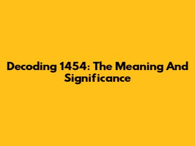 Decoding 1454: The Meaning And Significance