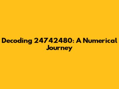 Decoding 24742480: A Numerical Journey