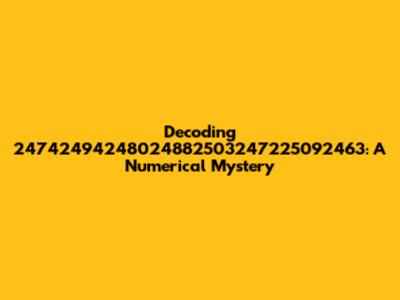 Decoding 24742494248024882503247225092463: A Numerical Mystery