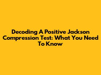 Decoding A Positive Jackson Compression Test: What You Need To Know
