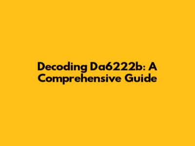 Decoding Da6222b: A Comprehensive Guide