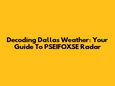 Decoding Dallas Weather: Your Guide To PSEIFOXSE Radar