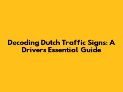 Decoding Dutch Traffic Signs: A Driver's Essential Guide