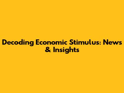 Decoding Economic Stimulus: News & Insights