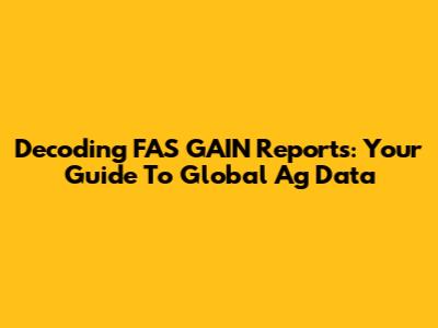 Decoding FAS GAIN Reports: Your Guide To Global Ag Data