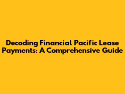 Decoding Financial Pacific Lease Payments: A Comprehensive Guide