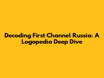 Decoding First Channel Russia: A Logopedia Deep Dive