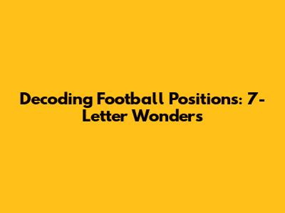 Decoding Football Positions: 7-Letter Wonders