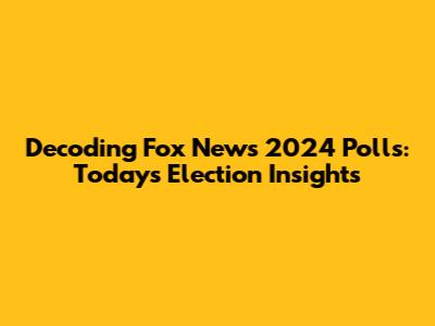 Decoding Fox News' 2024 Polls: Today's Election Insights