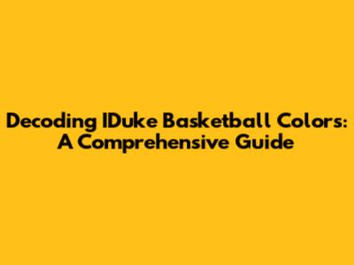 Decoding IDuke Basketball Colors: A Comprehensive Guide