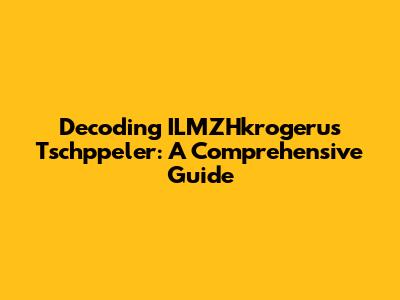 Decoding ILMZHkrogerus Tschppeler: A Comprehensive Guide