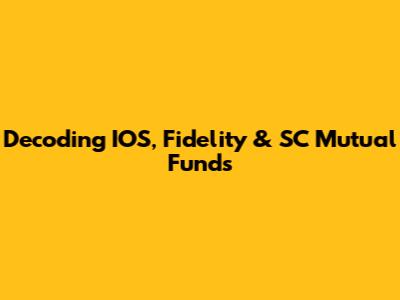 Decoding IOS, Fidelity & SC Mutual Funds