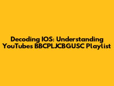 Decoding IOS: Understanding YouTube's BBCPLJCBGUSC Playlist