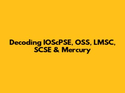 Decoding IOScPSE, OSS, LMSC, SCSE & Mercury