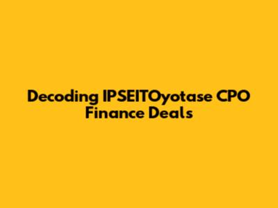 Decoding IPSEITOyotase CPO Finance Deals