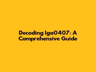 Decoding Iga0407: A Comprehensive Guide