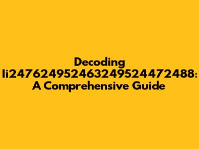 Decoding Ii247624952463249524472488: A Comprehensive Guide