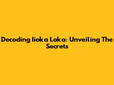 Decoding Iioka Loka: Unveiling The Secrets
