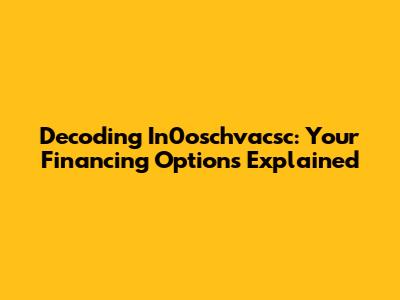 Decoding In0oschvacsc: Your Financing Options Explained