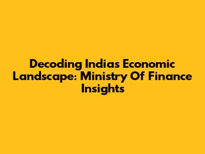Decoding India's Economic Landscape: Ministry Of Finance Insights