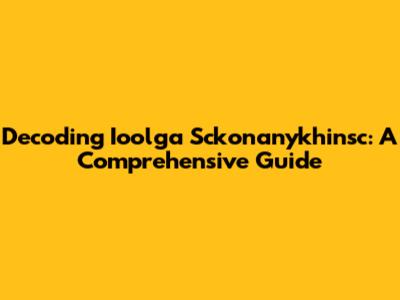 Decoding Ioolga Sckonanykhinsc: A Comprehensive Guide