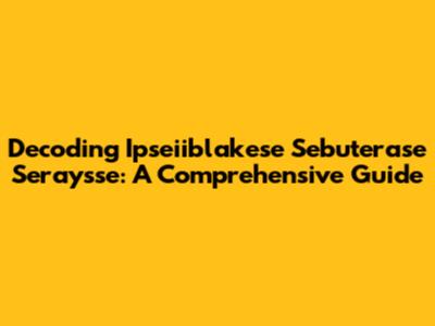 Decoding Ipseiiblakese Sebuterase Seraysse: A Comprehensive Guide