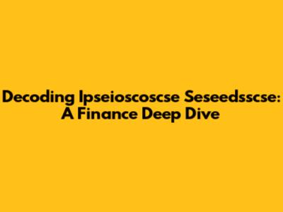 Decoding Ipseioscoscse Seseedsscse: A Finance Deep Dive