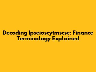 Decoding Ipseioscytmscse: Finance Terminology Explained