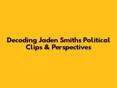 Decoding Jaden Smith's Political Clips & Perspectives
