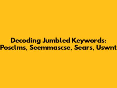 Decoding Jumbled Keywords: Posclms, Seemmascse, Sears, Uswnt
