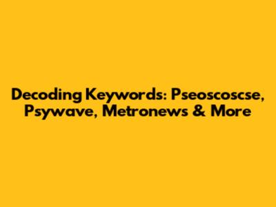Decoding Keywords: Pseoscoscse, Psywave, Metronews & More