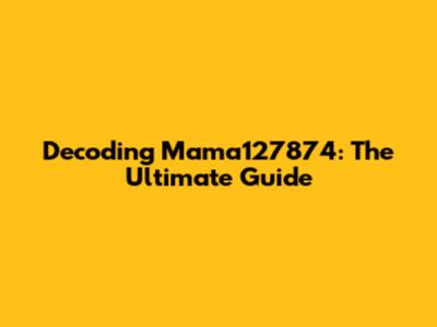 Decoding Mama127874: The Ultimate Guide