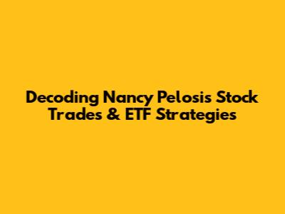 Decoding Nancy Pelosi's Stock Trades & ETF Strategies