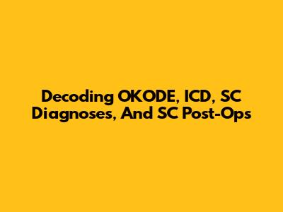 Decoding OKODE, ICD, SC Diagnoses, And SC Post-Ops