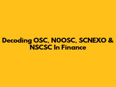 Decoding OSC, N0OSC, SCNEXO & NSCSC In Finance