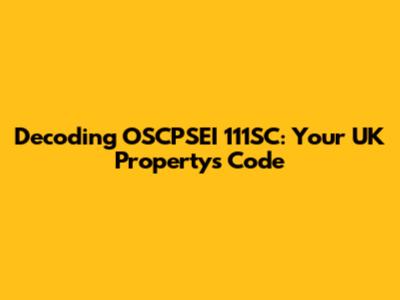 Decoding OSCPSEI 111SC: Your UK Property's Code