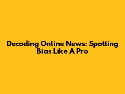 Decoding Online News: Spotting Bias Like A Pro