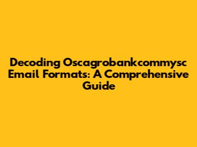 Decoding Oscagrobankcommysc Email Formats: A Comprehensive Guide