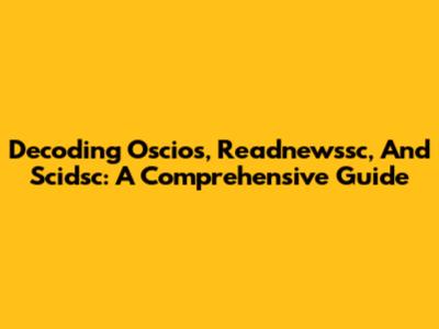 Decoding Oscios, Readnewssc, And Scidsc: A Comprehensive Guide