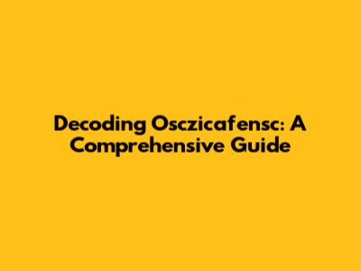 Decoding Osczicafensc: A Comprehensive Guide